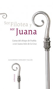 Sor Filotea y sor Juana : cartas del obispo de Puebla a sor Juana Inés de la Cruz