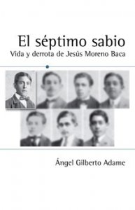 El séptimo sabio : vida y derrota de Jesús Moreno Baca