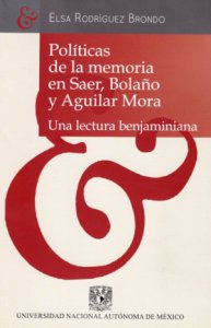 Políticas de la memoria en Saer, Bolaño y Aguilar Mora : una lectura benjaminiana