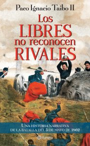 Los libres no reconocen rivales : historia narrativa de la batalla del 5 de mayo de 1862