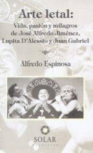 Arte letal: vida, pasión y milagros de José Alfredo Jiménez, Lupita D’Alessio y Juan Gabriel