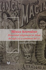 México heterodoxo : diversidad religiosa en las letras del siglo XIX y comienzos del XX