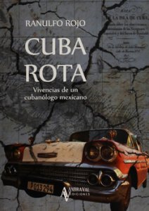 Cuba rota : vivencias de un cubanólogo mexicano