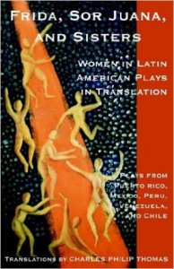 Frida, Sor Juana, and Sisters : Women in Latin American Plays in Translation : Plays from Puerto Rico, México, Perú, Venezuela, and Chile