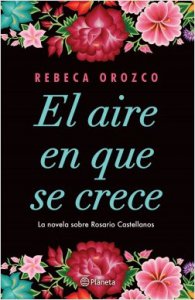 El aire en que se crece : la novela sobre Rosario Castellanos