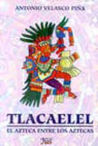 Tlacaélel : el Azteca entre los aztecas