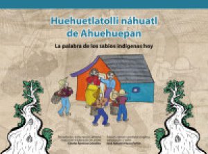Huehuetlatolli de Ahuehuepan = La palabra de los sabios indígenas de hoy