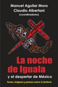 La noche de Iguala y el despertar de México : textos, imágenes y poemas contra la barbarie