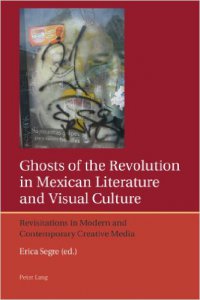 Ghosts of the revolution in Mexican literature and visual culture : revisitations in modern and contemporary creative media