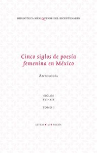 Cinco siglos de poesía femenina en México : antología. Vol 1 : siglos XVI-XIX
