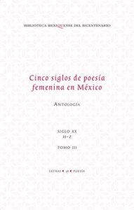Cinco siglos de poesía femenina en México : antología. Vol 3 : siglo XX H-Z 