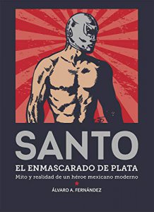 Santo, el enmascarado de plata : mito y realidad de un héroe mexicano moderno