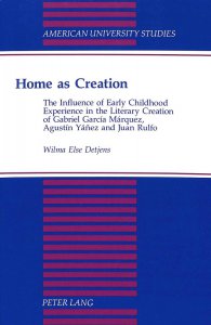 Home as creation : the influence of early childhood experience in the literary creation of Gabriel GarcÍa Márquez, Agustín Yáñez and Juan Rulfo