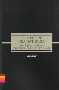 Tiempos de dramaturgia : antología de autores contemporáneos de Nuevo León