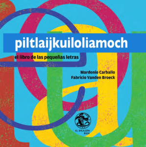 Piltlaijkuiloliamoch : el libro de las pequeñas letras