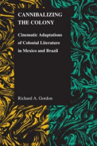 Cannibalizing the colony : cinematic adaptations of colonial literature in Mexico and Brazil