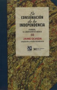 La consumación de la independencia : vol.III : Iturbide, el libertador de México