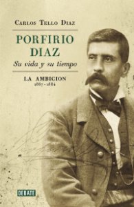 Porfirio Díaz : su vida y su tiempo : la ambición, 1867-1884