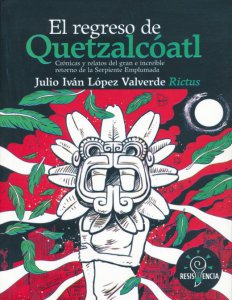 El regreso de Quetzalcóatl : crónicas y relatos del gran e increíble retorno de la serpiente emplumada