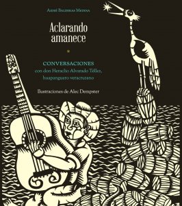 Aclarando amanece : conversaciones con don Heraclio Alvarado Téllez, huapanguero veracruzano