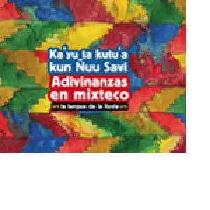 Ka’yu ta kutu’a kun Ñuu Savi = Adivinanzas en mixteco : la lengua de la lluvia