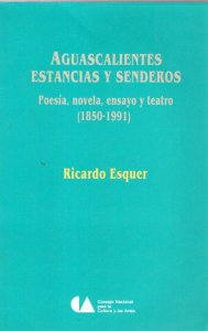 Aguascalientes, estancias y senderos : poesía, novela, ensayo y teatro (1850-1991)