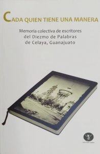  Cada quién tiene una manera : memoria colectiva de escritores del Diezmo de Palabras de Celaya, Guanajuato