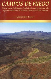Campos de fuego : breve narración histórico-fantástica de una expedición a la región volcánica de El Pinacate, Distrito de Altar, Sonora