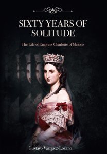 Sixty years of solitude : the life of Empress Charlotte of Mexico 