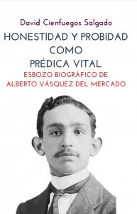 Honestidad y probidad como prédica vital : esbozo biográfico de Alberto Vásquez del Mercado