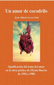 Un amor de cocodrilo : significación del tema del amor en la obra poética de Efraín Huerta de 1956 a 1980