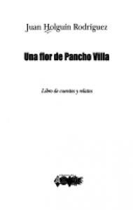 Una flor de Pancho Villa : libro de cuentos y relatos