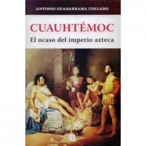 Cuauhtémoc : el ocaso del imperio azteca