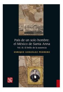 País de un solo hombre : el México de Santa Anna : vol. III : el brillo de la ausencia