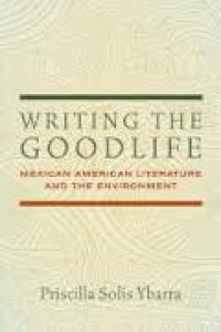 Writing the goodlife : Mexican American literature and the environment