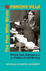 The Man Who Wrote Pancho Villa : Martín Luis Guzmán and the Politics of Life Writing