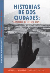 Historia de dos ciudades : antología de cuento breve : autores de Monclova y Saltillo