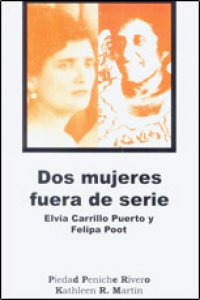 Dos mujeres fuera de serie : Elvia Carrillo Puerto y Felipa Poot