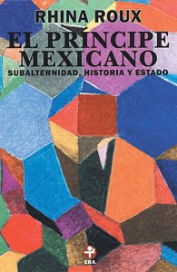 El principe mexicano : subalternidad, historia y Estado