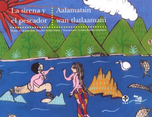 La sirena y el pescador = Aalamatsin wan tlatlaamani