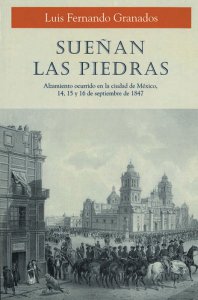 Sueñan las piedras : alzamiento ocurrido en la ciudad de México 14, 15 y 16 de septiembre de 1847