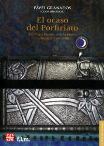 El ocaso del Porfiriato : antología histórica de la poesía en México 1901-1910