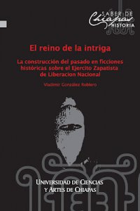El reino de la intriga : la construcción del pasado en ficciones históricas sobre el Ejército Zapatista de Liberación Nacional