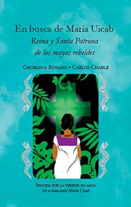 En busca de María Uicab: reina y santa patrona de los mayas rebeldes