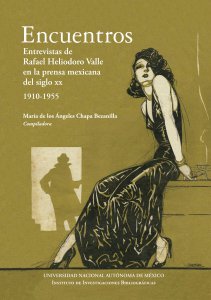 Encuentros : Entrevistas de Rafael Heliodoro Valle en la prensa mexicana del siglo XX : 1910-1955