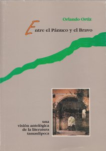 Entre el Pánuco y el Bravo : una visión antológica de la literatura tamaulipeca