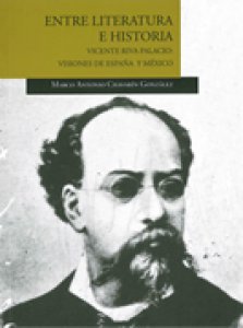 Entre literatura e historia. Vicente Riva Palacio : visiones de México y España