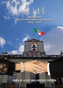 Ellas : las esposas de los gobernadores de Oaxaca (1834-2016)