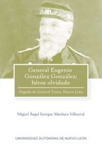 General Eugenio González González : héroe olvidado : Orgullo de General Terán, Nuevo León 