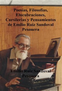 Poesías, filosofías, elucubraciones y pensamientos de Emilio Ruiz Sandoval Pesquera